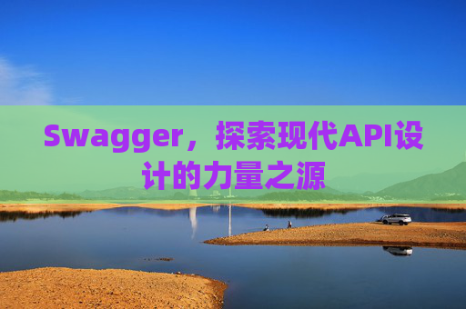 Swagger，探索现代API设计的力量之源
