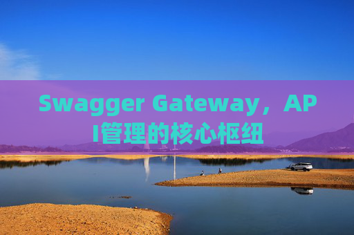 Swagger Gateway，API管理的核心枢纽