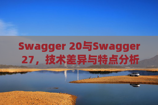 Swagger 20与Swagger 27，技术差异与特点分析